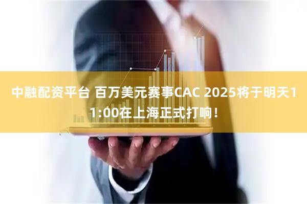 中融配资平台 百万美元赛事CAC 2025将于明天11:00在上海正式打响!