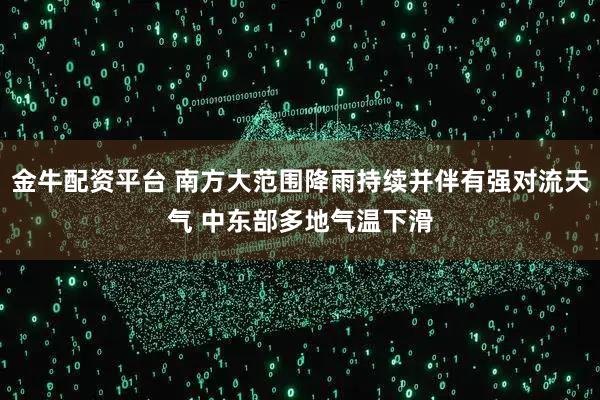 金牛配资平台 南方大范围降雨持续并伴有强对流天气 中东部多地气温下滑