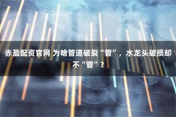 赤盈配资官网 为啥管道破裂“管”，水龙头破损却不“管”？
