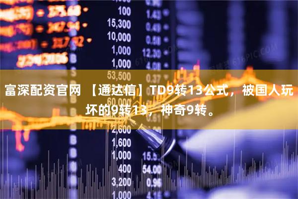 富深配资官网 【通达信】TD9转13公式，被国人玩坏的9转13，神奇9转。