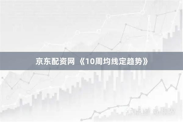 京东配资网 《10周均线定趋势》
