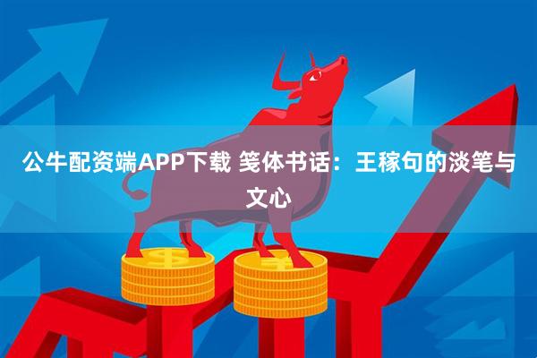 公牛配资端APP下载 笺体书话：王稼句的淡笔与文心