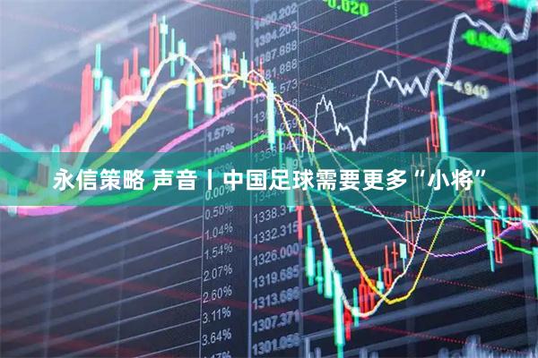 永信策略 声音丨中国足球需要更多“小将”