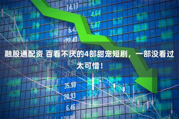 融股通配资 百看不厌的4部甜宠短剧，一部没看过太可惜！